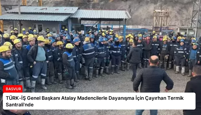 TÜRK-İŞ Genel Başkanı Atalay Madencilerle Dayanışma İçin Çayırhan Termik Santrali’nde