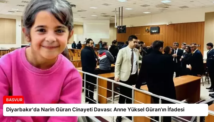 Diyarbakır’da Narin Güran Cinayeti Davası: Anne Yüksel Güran’ın İfadesi