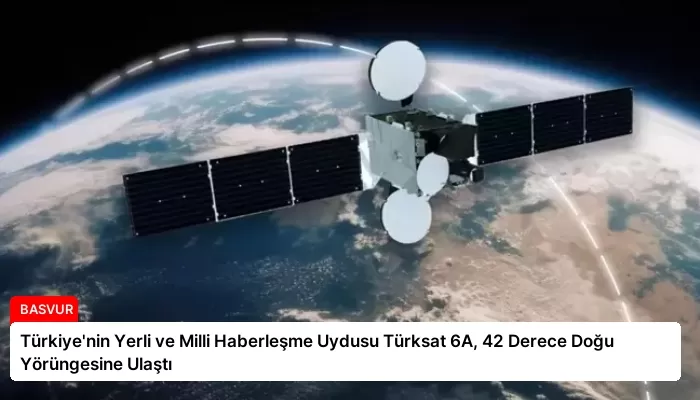 Türkiye’nin Yerli ve Milli Haberleşme Uydusu Türksat 6A, 42 Derece Doğu Yörüngesine Ulaştı