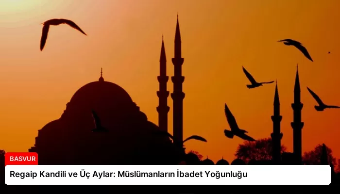Regaip Kandili ve Üç Aylar: Müslümanların İbadet Yoğunluğu