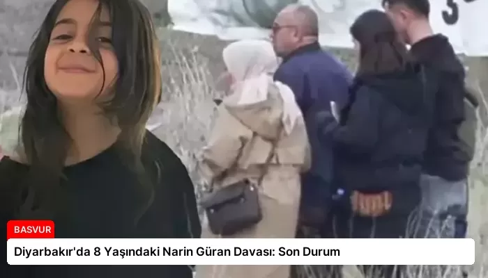 Diyarbakır’da 8 Yaşındaki Narin Güran Davası: Son Durum
