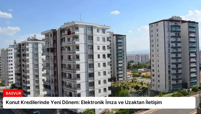 Konut Kredilerinde Yeni Dönem: Elektronik İmza ve Uzaktan İletişim