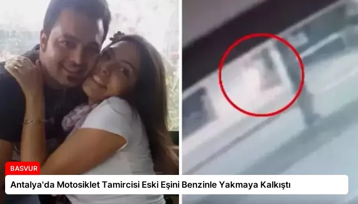 Antalya’da Motosiklet Tamircisi Eski Eşini Benzinle Yakmaya Kalkıştı