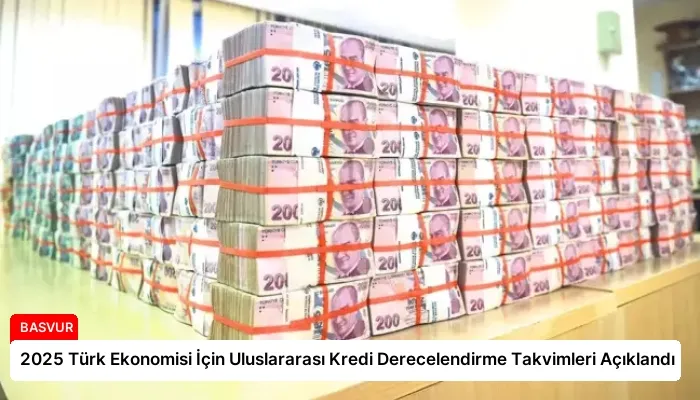 2025 Türk Ekonomisi İçin Uluslararası Kredi Derecelendirme Takvimleri Açıklandı