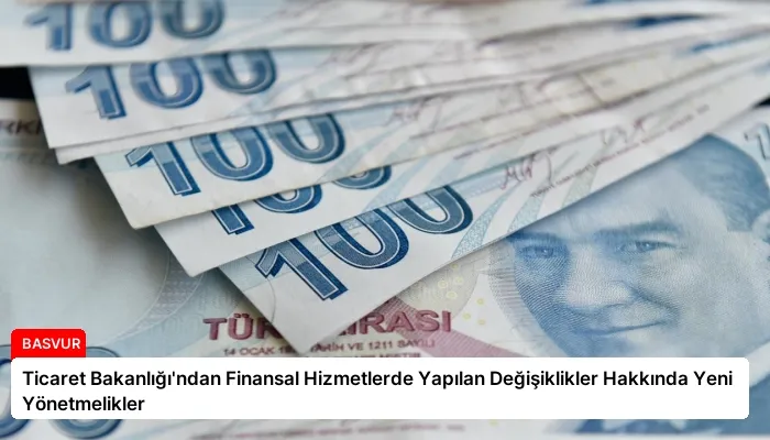 Ticaret Bakanlığı’ndan Finansal Hizmetlerde Yapılan Değişiklikler Hakkında Yeni Yönetmelikler