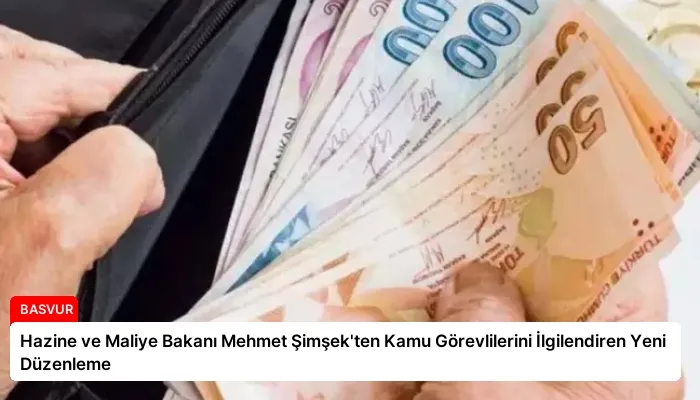 Hazine ve Maliye Bakanı Mehmet Şimşek’ten Kamu Görevlilerini İlgilendiren Yeni Düzenleme