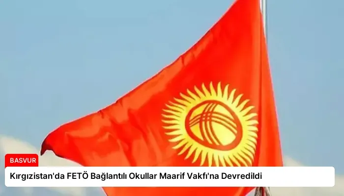 Kırgızistan’da FETÖ Bağlantılı Okullar Maarif Vakfı’na Devredildi