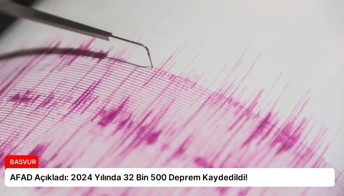 AFAD Açıkladı: 2024 Yılında 32 Bin 500 Deprem Kaydedildi!