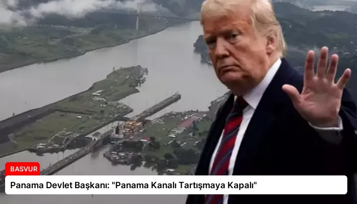 Panama Devlet Başkanı: “Panama Kanalı Tartışmaya Kapalı”