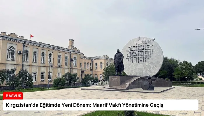 Kırgızistan’da Eğitimde Yeni Dönem: Maarif Vakfı Yönetimine Geçiş