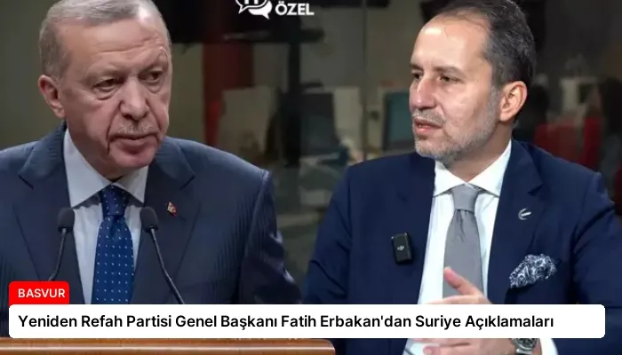 Yeniden Refah Partisi Genel Başkanı Fatih Erbakan’dan Suriye Açıklamaları