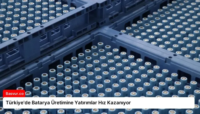 Türkiye’de Batarya Üretimine Yatırımlar Hız Kazanıyor