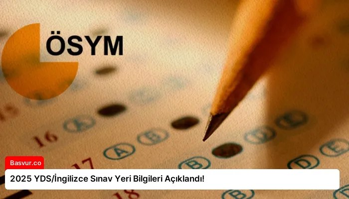 2025 YDS/İngilizce Sınav Yeri Bilgileri Açıklandı!