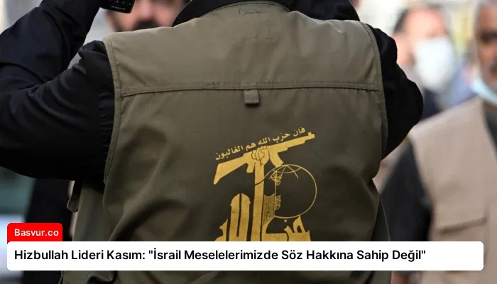Hizbullah Lideri Kasım: “İsrail Meselelerimizde Söz Hakkına Sahip Değil”