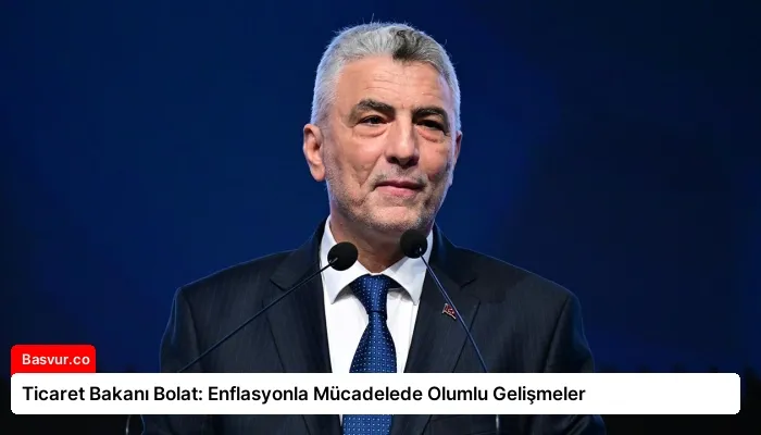 Ticaret Bakanı Bolat: Enflasyonla Mücadelede Olumlu Gelişmeler