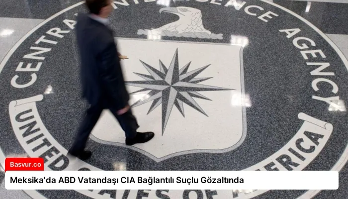 Meksika’da ABD Vatandaşı CIA Bağlantılı Suçlu Gözaltında