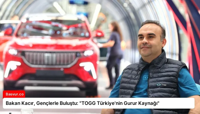 Bakan Kacır, Gençlerle Buluştu: “TOGG Türkiye’nin Gurur Kaynağı”