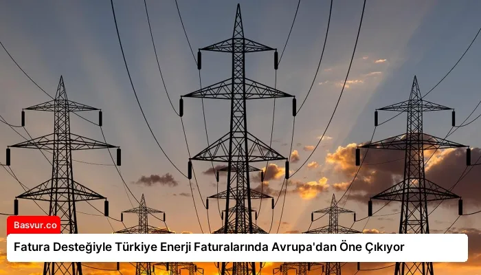 Fatura Desteğiyle Türkiye Enerji Faturalarında Avrupa’dan Öne Çıkıyor