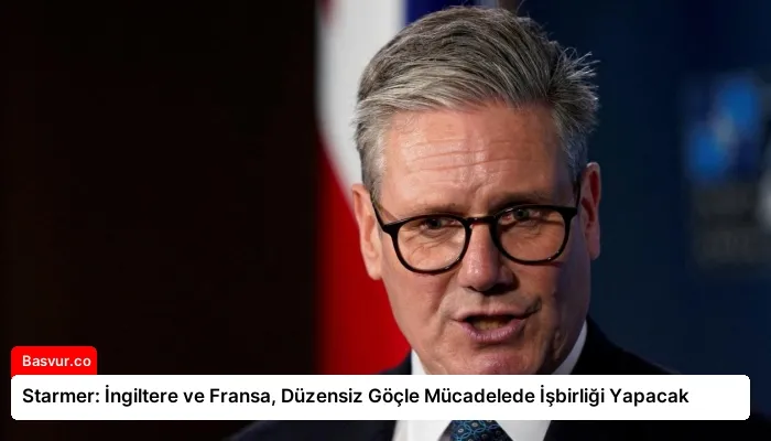 Starmer: İngiltere ve Fransa, Düzensiz Göçle Mücadelede İşbirliği Yapacak