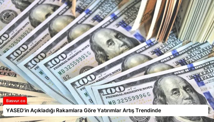 YASED’in Açıkladığı Rakamlara Göre Yatırımlar Artış Trendinde