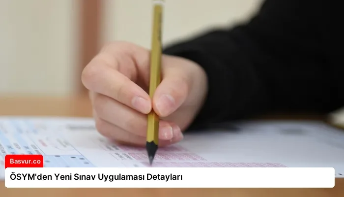 ÖSYM’den Yeni Sınav Uygulaması Detayları