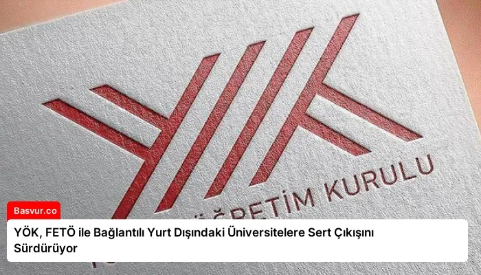 YÖK, FETÖ ile Bağlantılı Yurt Dışındaki Üniversitelere Sert Çıkışını Sürdürüyor