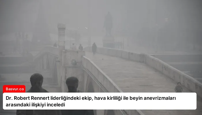 Dr. Robert Rennert liderliğindeki ekip, hava kirliliği ile beyin anevrizmaları arasındaki ilişkiyi inceledi