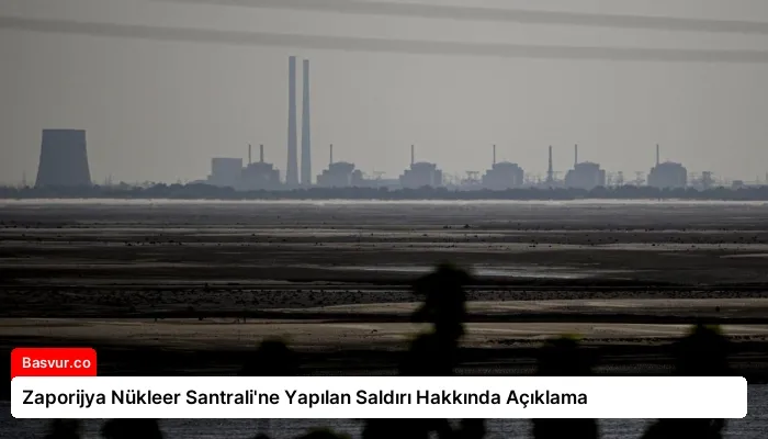 Zaporijya Nükleer Santrali’ne Yapılan Saldırı Hakkında Açıklama