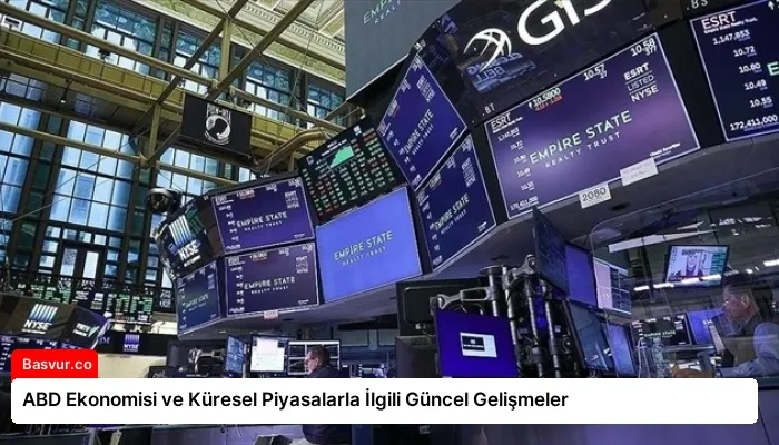 ABD Ekonomisi ve Küresel Piyasalarla İlgili Güncel Gelişmeler