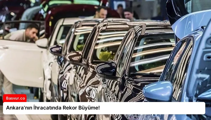 Ankara’nın İhracatında Rekor Büyüme!