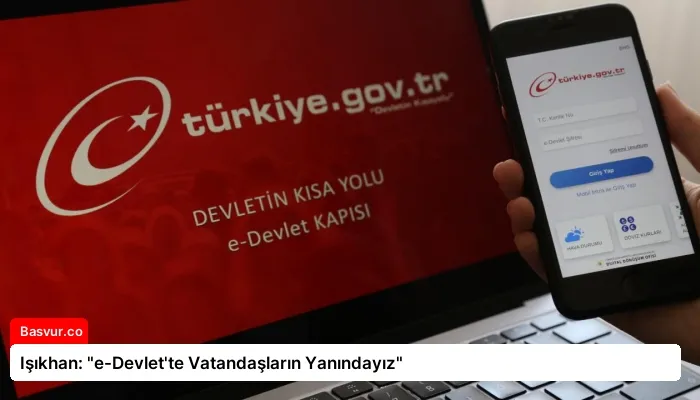 Işıkhan: “e-Devlet’te Vatandaşların Yanındayız”