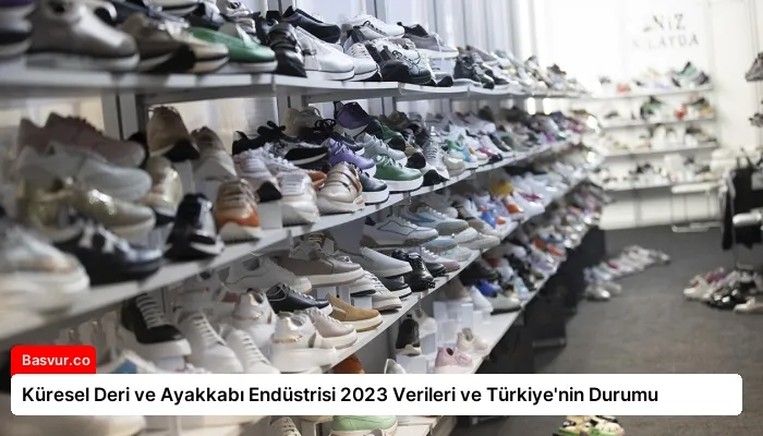 Küresel Deri ve Ayakkabı Endüstrisi 2023 Verileri ve Türkiye’nin Durumu