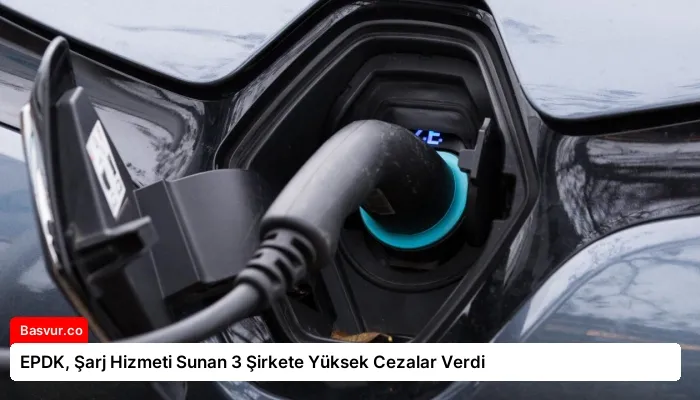EPDK, Şarj Hizmeti Sunan 3 Şirkete Yüksek Cezalar Verdi