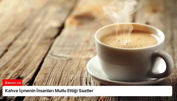 Kahve İçmenin İnsanları Mutlu Ettiği Saatler