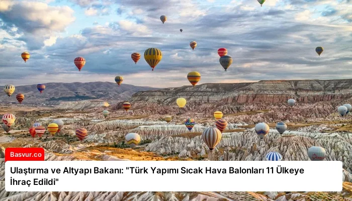 Ulaştırma ve Altyapı Bakanı: “Türk Yapımı Sıcak Hava Balonları 11 Ülkeye İhraç Edildi”