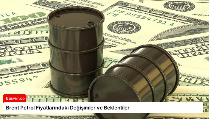 Brent Petrol Fiyatlarındaki Değişimler ve Beklentiler