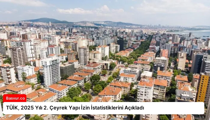 TÜİK, 2025 Yılı 2. Çeyrek Yapı İzin İstatistiklerini Açıkladı