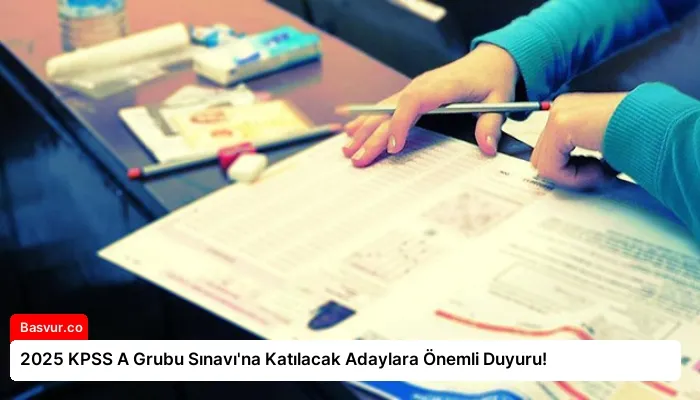 2025 KPSS A Grubu Sınavı’na Katılacak Adaylara Önemli Duyuru!
