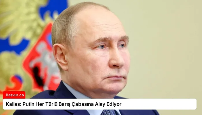 Kallas: Putin Her Türlü Barış Çabasına Alay Ediyor