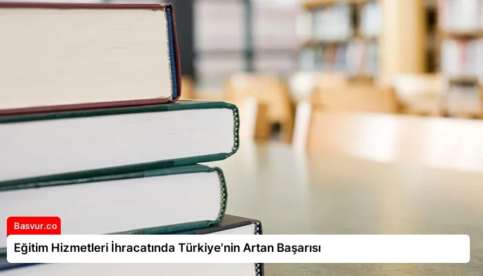 Eğitim Hizmetleri İhracatında Türkiye’nin Artan Başarısı