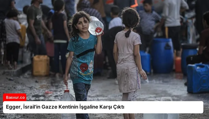 Egger, İsrail’in Gazze Kentinin İşgaline Karşı Çıktı