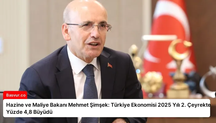 Hazine ve Maliye Bakanı Mehmet Şimşek: Türkiye Ekonomisi 2025 Yılı 2. Çeyrekte Yüzde 4,8 Büyüdü