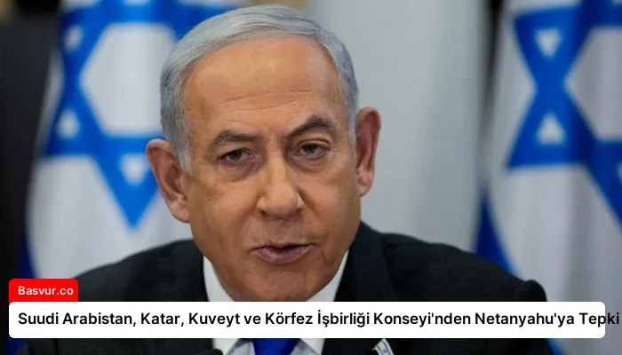 Suudi Arabistan, Katar, Kuveyt ve Körfez İşbirliği Konseyi’nden Netanyahu’ya Tepki