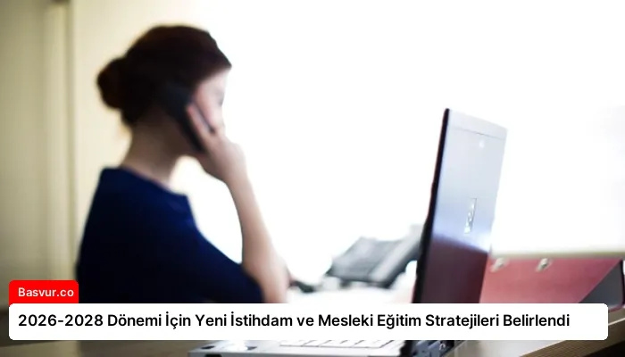 2026-2028 Dönemi İçin Yeni İstihdam ve Mesleki Eğitim Stratejileri Belirlendi