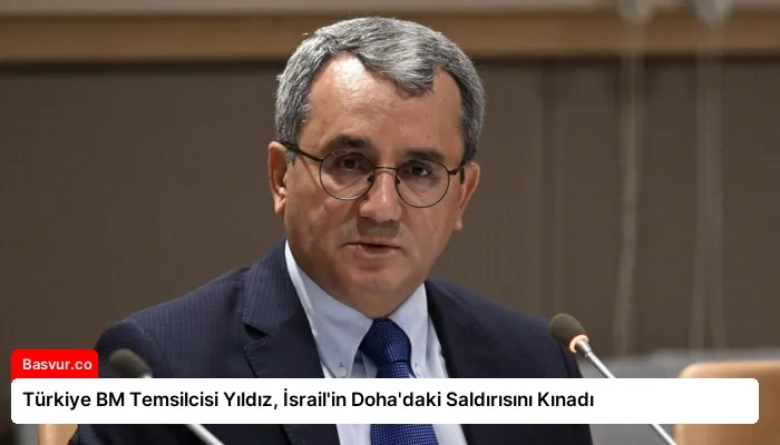 Türkiye BM Temsilcisi Yıldız, İsrail’in Doha’daki Saldırısını Kınadı