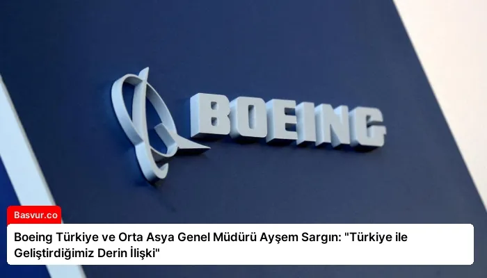 Boeing Türkiye ve Orta Asya Genel Müdürü Ayşem Sargın: “Türkiye ile Geliştirdiğimiz Derin İlişki”