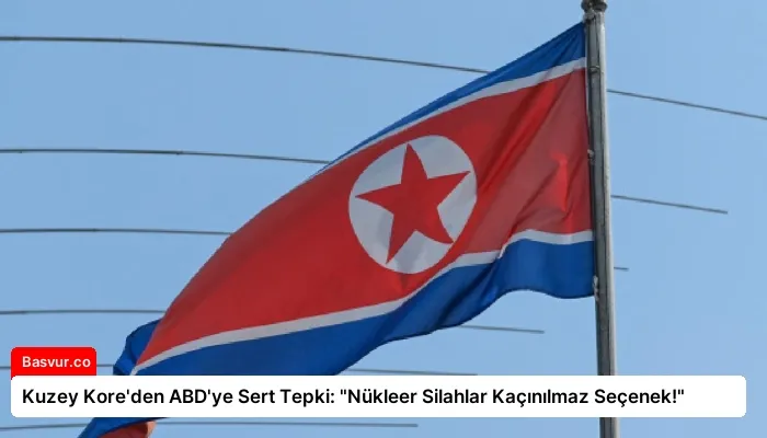 Kuzey Kore’den ABD’ye Sert Tepki: “Nükleer Silahlar Kaçınılmaz Seçenek!”