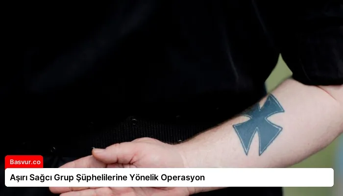 Aşırı Sağcı Grup Şüphelilerine Yönelik Operasyon