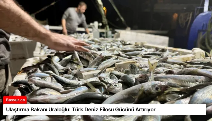 Ulaştırma Bakanı Uraloğlu: Türk Deniz Filosu Gücünü Artırıyor
