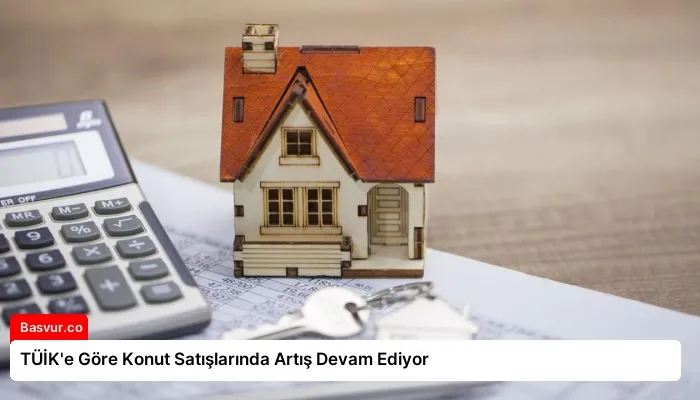 TÜİK’e Göre Konut Satışlarında Artış Devam Ediyor